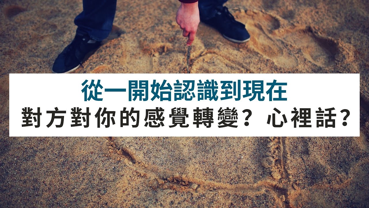 《塔羅測驗》從一開始認識到現在，對方對你的感覺轉變？心裡話？故事軸線
