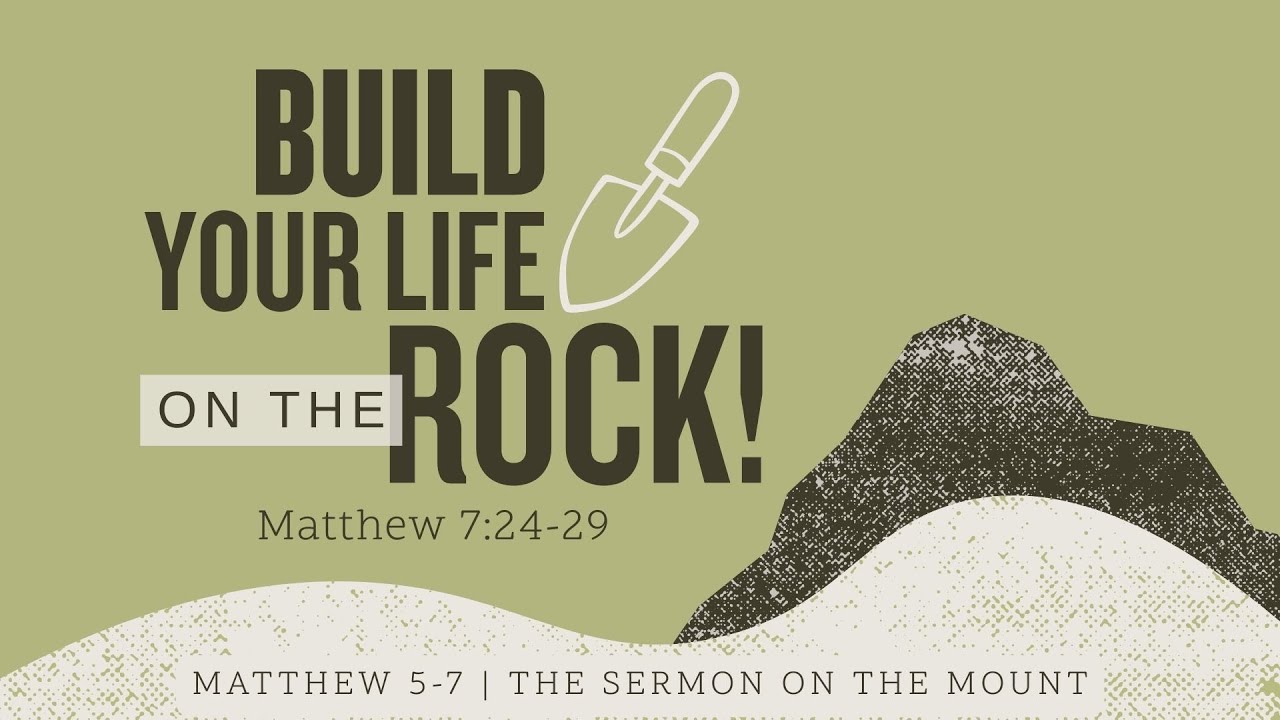 Build Your Life Upon the Rock - Matthew 7: 24 - 29