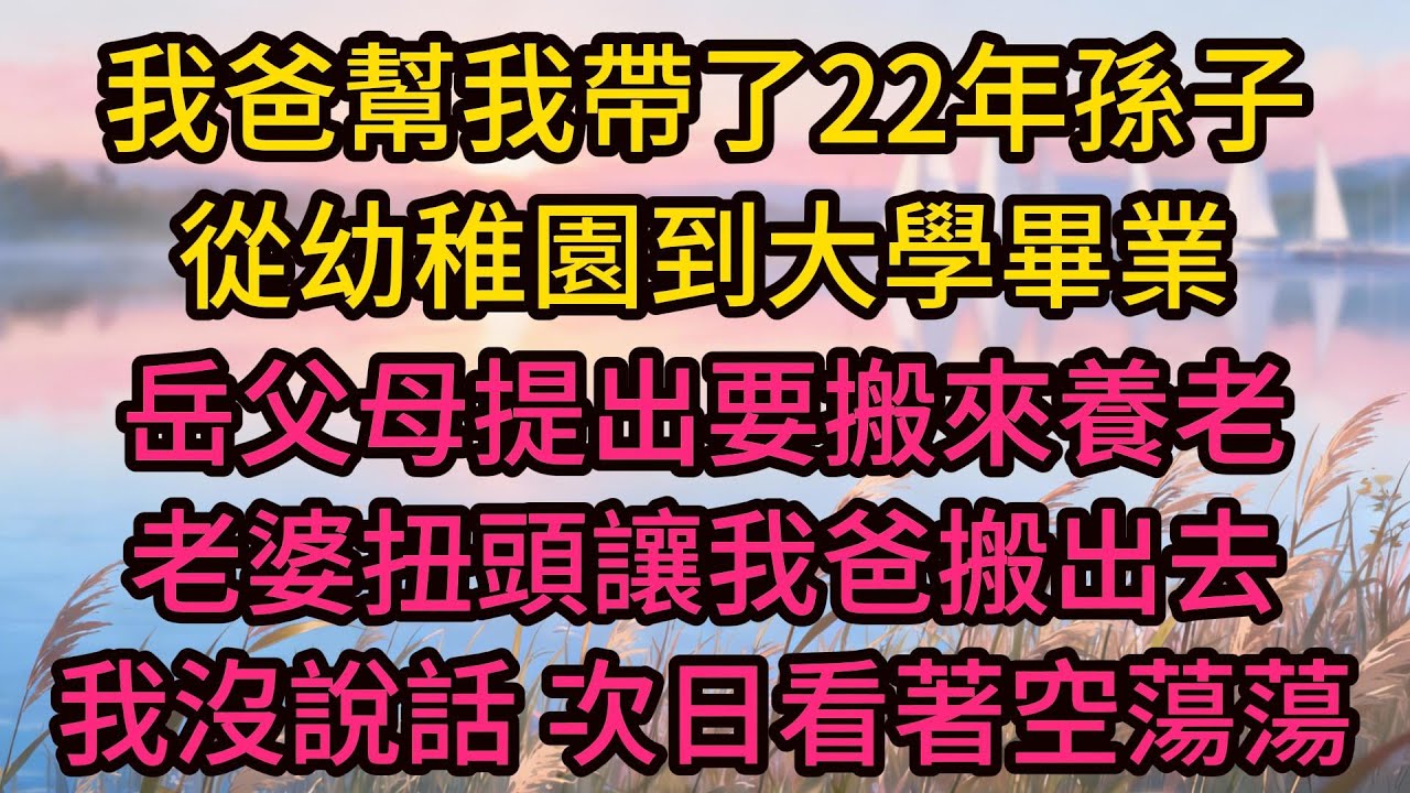 我爸幫我帶了22年孫子，從幼稚園到大學畢業；岳父母提出要搬來養老，老婆扭頭讓我爸搬出去，我沒說話，次日看著空蕩蕩的客廳岳父母傻眼了