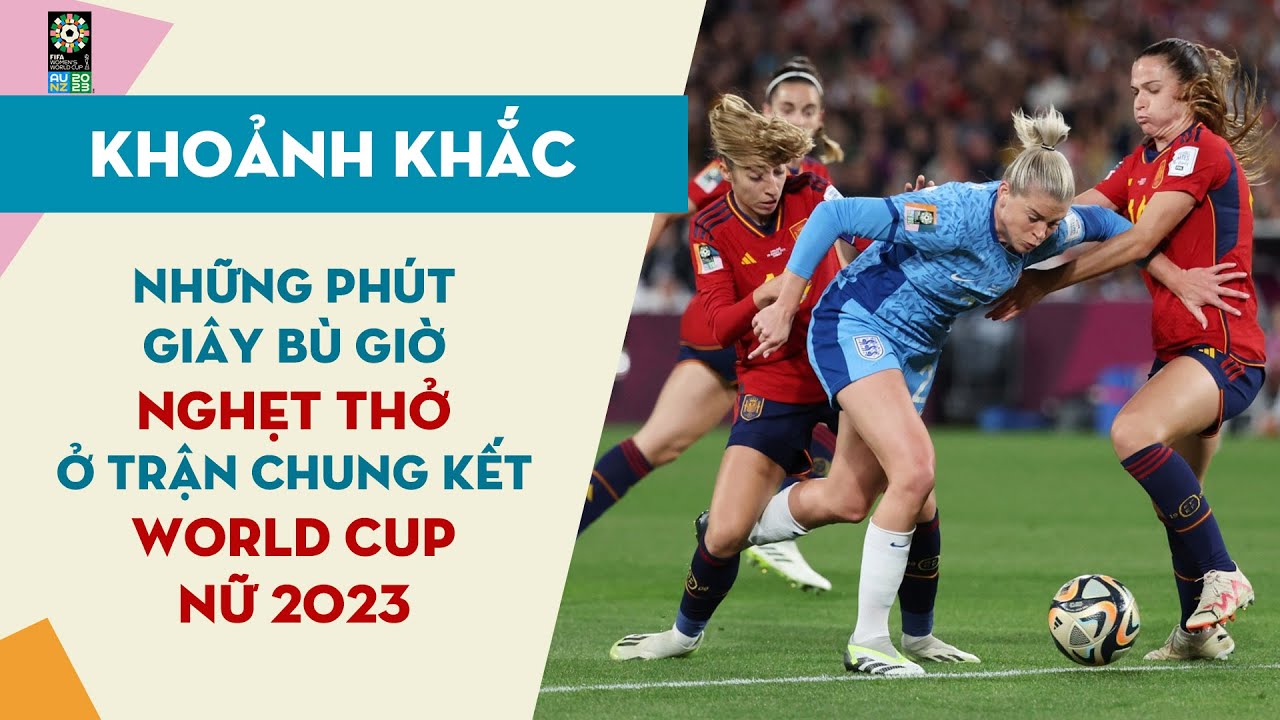 Khoảnh Khắc | Chung Kết World Cup Nữ 2023 | Những Ph&uacute;t B&ugrave; Giờ Si&ecirc;u Nghẹt Thở Giữa T&acirc;y Ban Nha V&agrave; Anh
