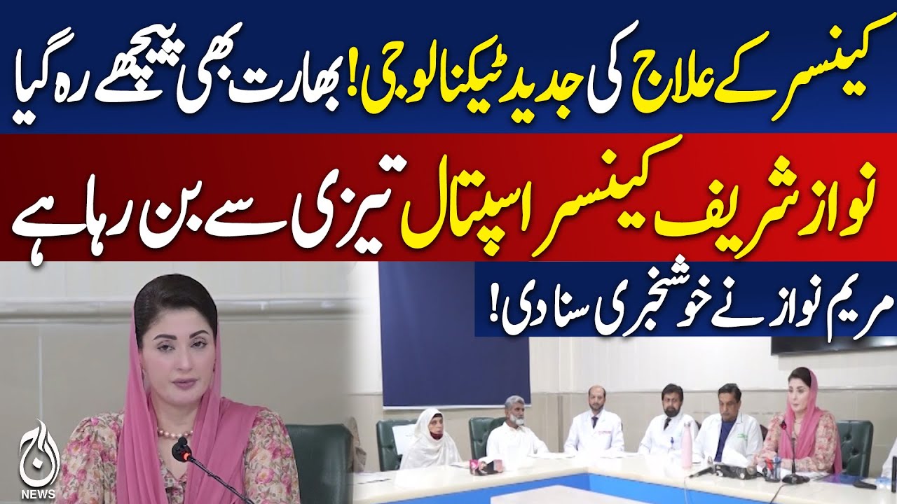 Maryam Nawaz Introduces Advanced Cancer Treatment Technology - Pakistan news