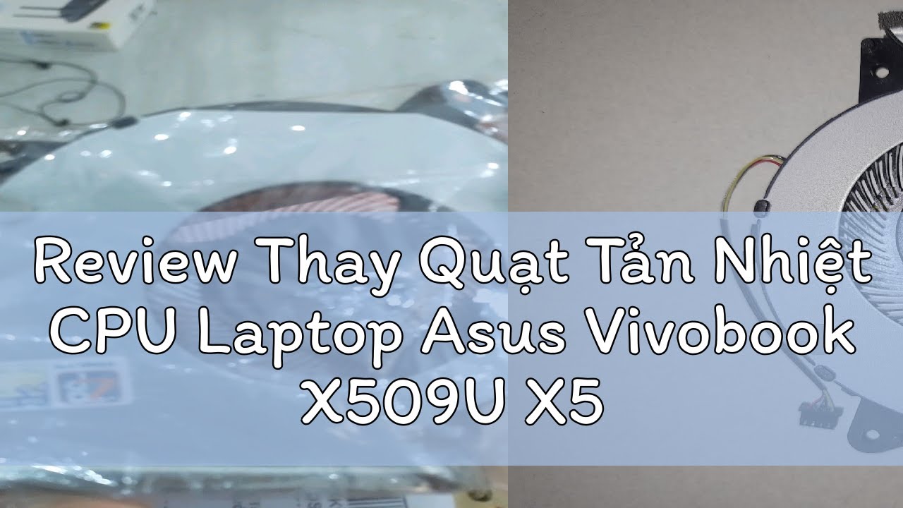 Review Thay Quạt Tản Nhiệt CPU Laptop Asus Vivobook X509U X509UA X509M X509FA X509FJ X509DA X509