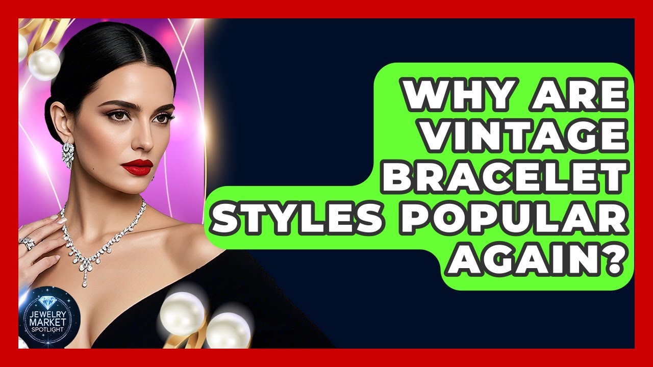 Why Are Vintage Bracelet Styles Popular Again? - Jewelry Market Spotlight