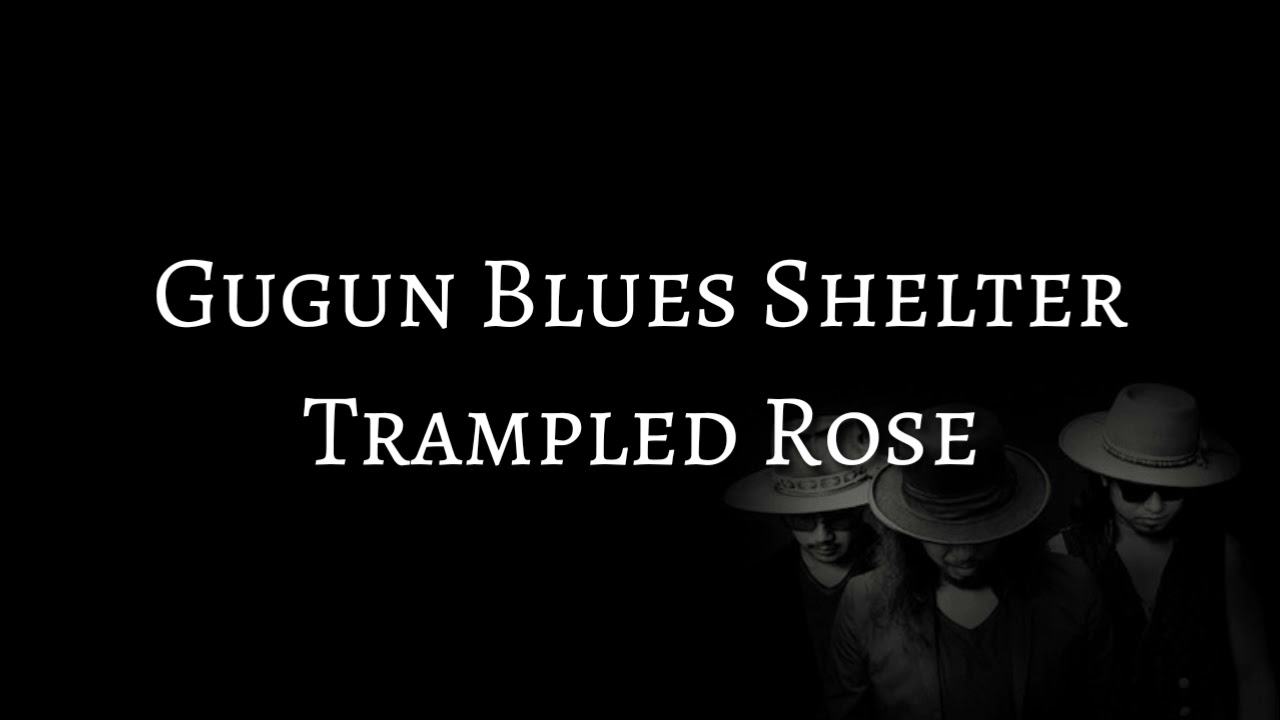 GUGUN BLUES SHELTER
- TRAMPLED ROSE (LYRICS)
