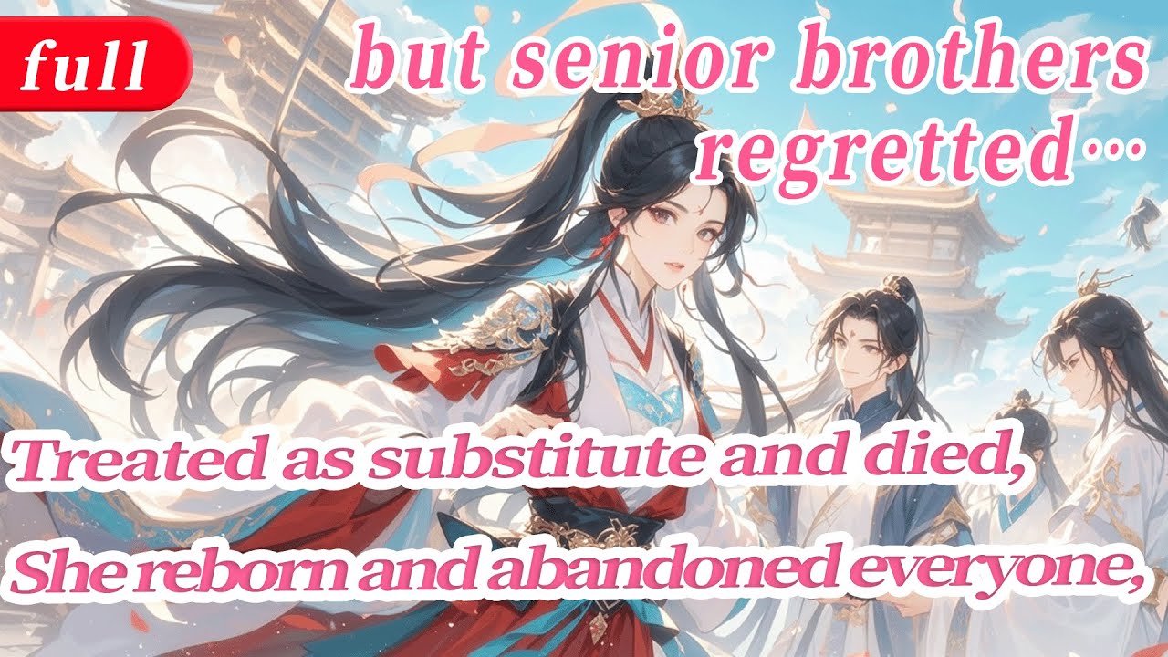 Treated as substitute and died，She reborn and abandoned everyone, but senior brothers regretted…