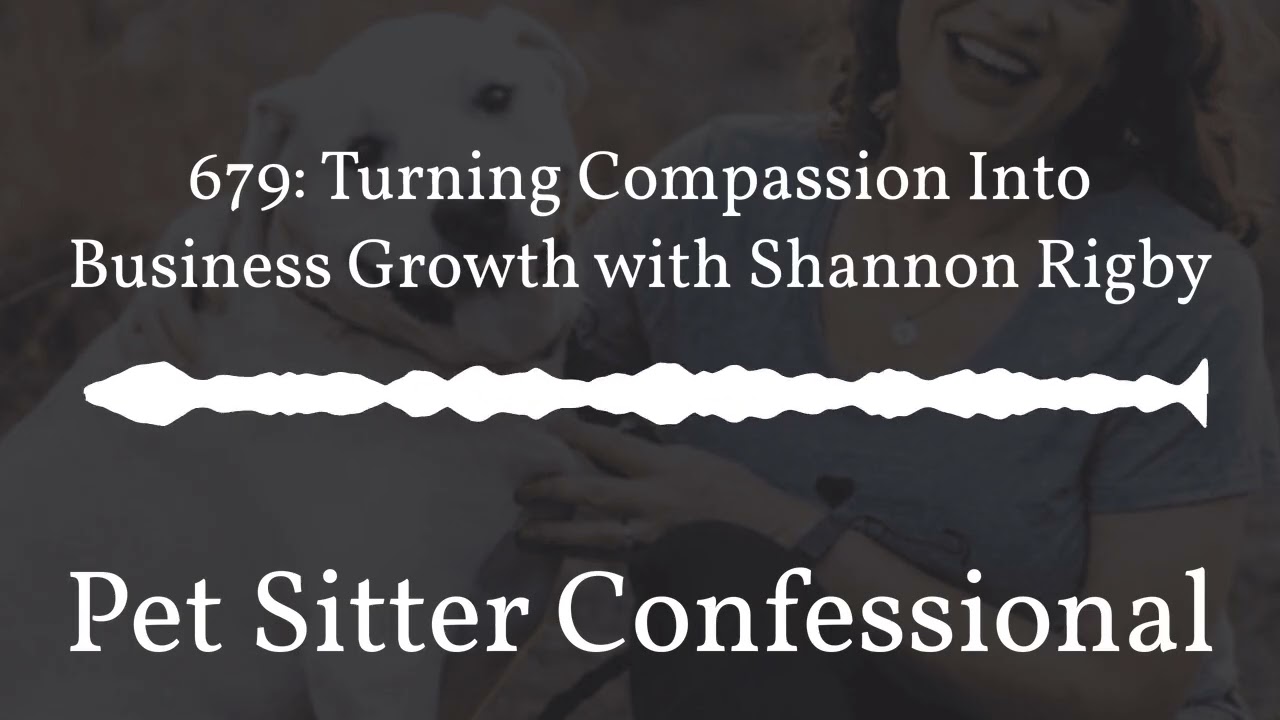 Pet Sitter Confessional - 679: Turning Compassion Into Business Growth with Shannon Rigby