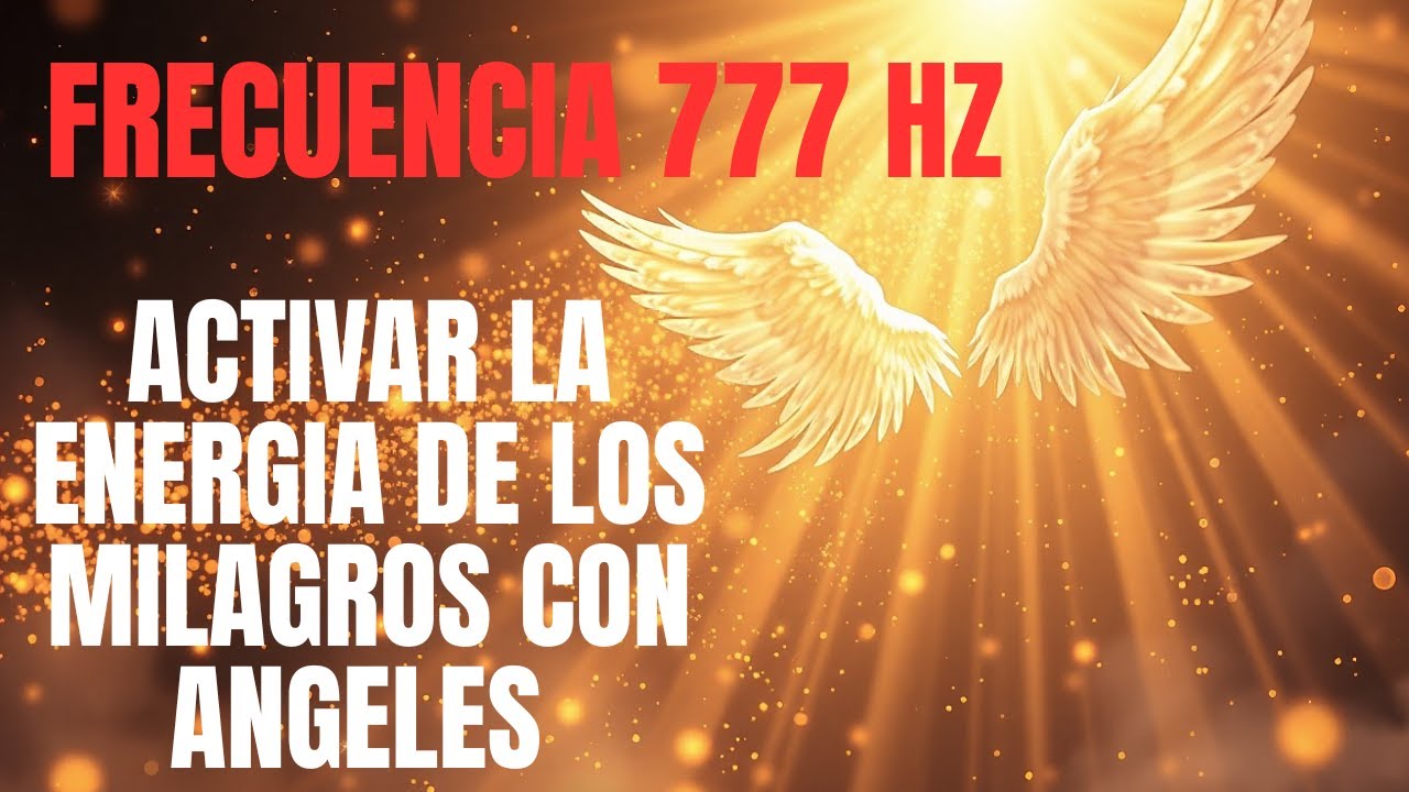ACTIVAR la ENERGIA de los MILAGROS con ANGELES / FRECUENCIA 777 hz  de FE, LUZ y MANIFESTACION