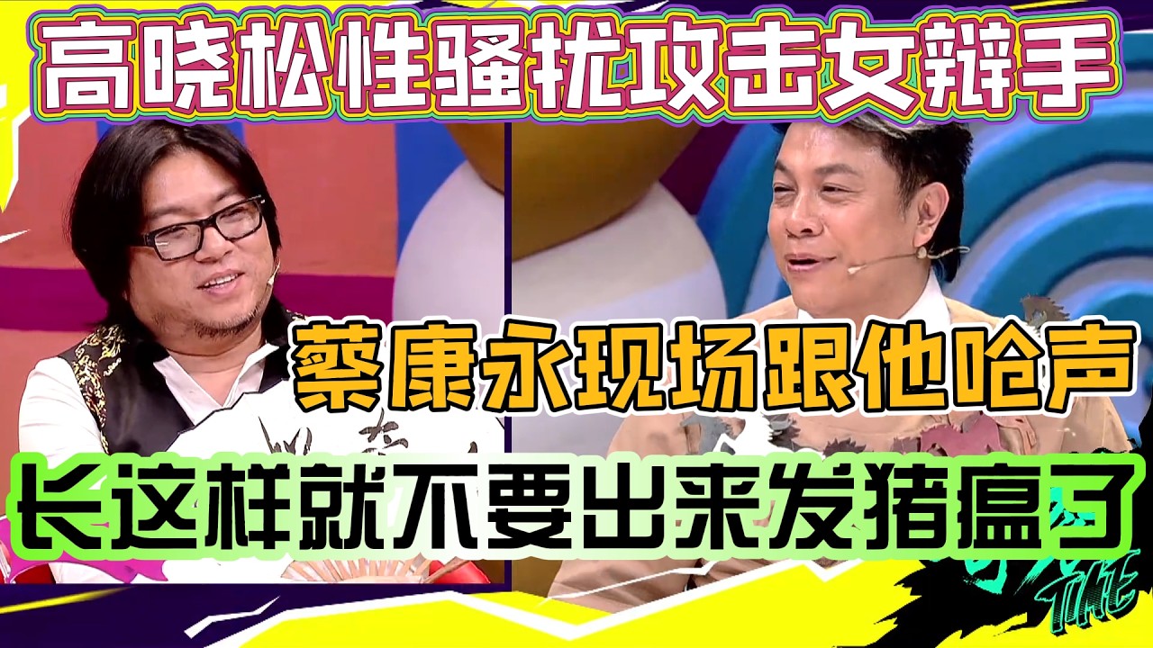 高晓松性骚扰攻击女辩手，蔡康永现场跟他呛声，长成这样就不要出来发猪瘟了！【奇葩说3】#奇葩说 #综艺 #蔡康永 #何炅 #辩论#林心如
