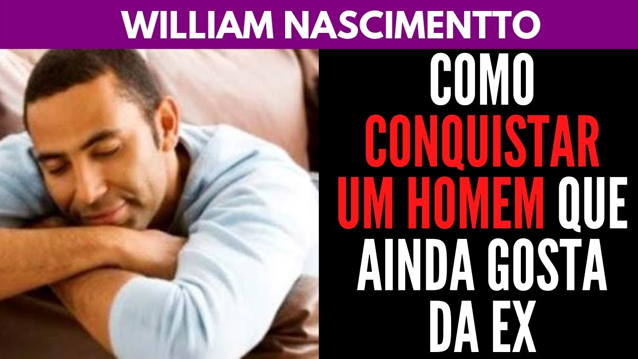 Como Conquistar um Homem que ainda Gosta da Ex | William Nascimentto