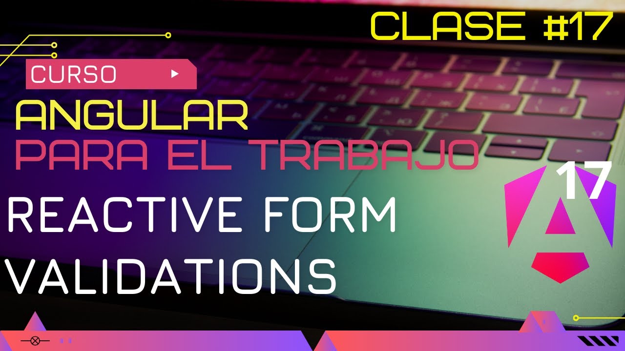 CURSO ANGULAR 17 PARA EL TRABAJO: REACTIVE FORMS,  TODO SOBRE VALIDACIONES