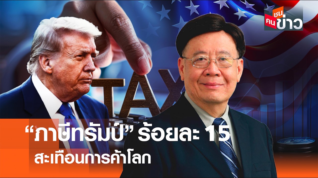 “ภาษีทรัมป์” ร้อยละ 15 สะเทือนการค้าโลก I คนชนข่าว I 24 - 02 - 69