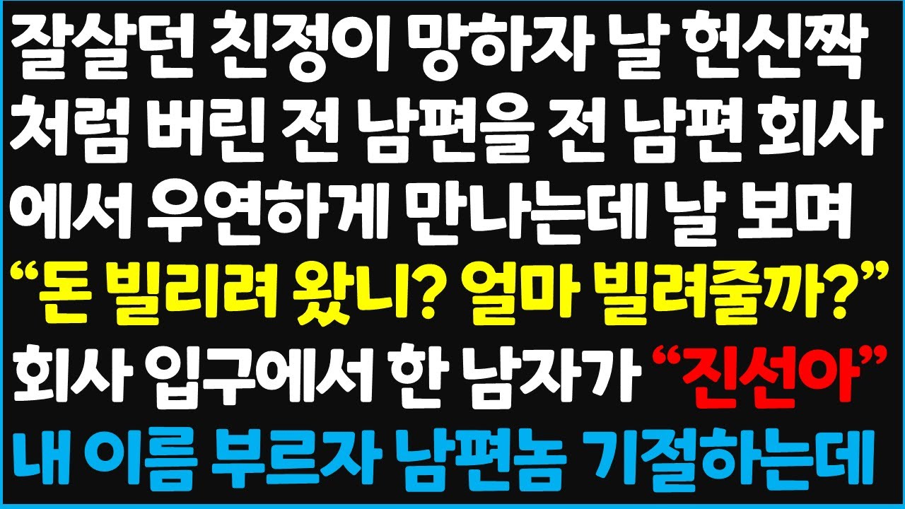 (신청사연) 잘살던 친정이 망하자 날 헌신짝처럼 버린 전 남편을 전 남편 회사에서 우연하게 만나는데 날보며