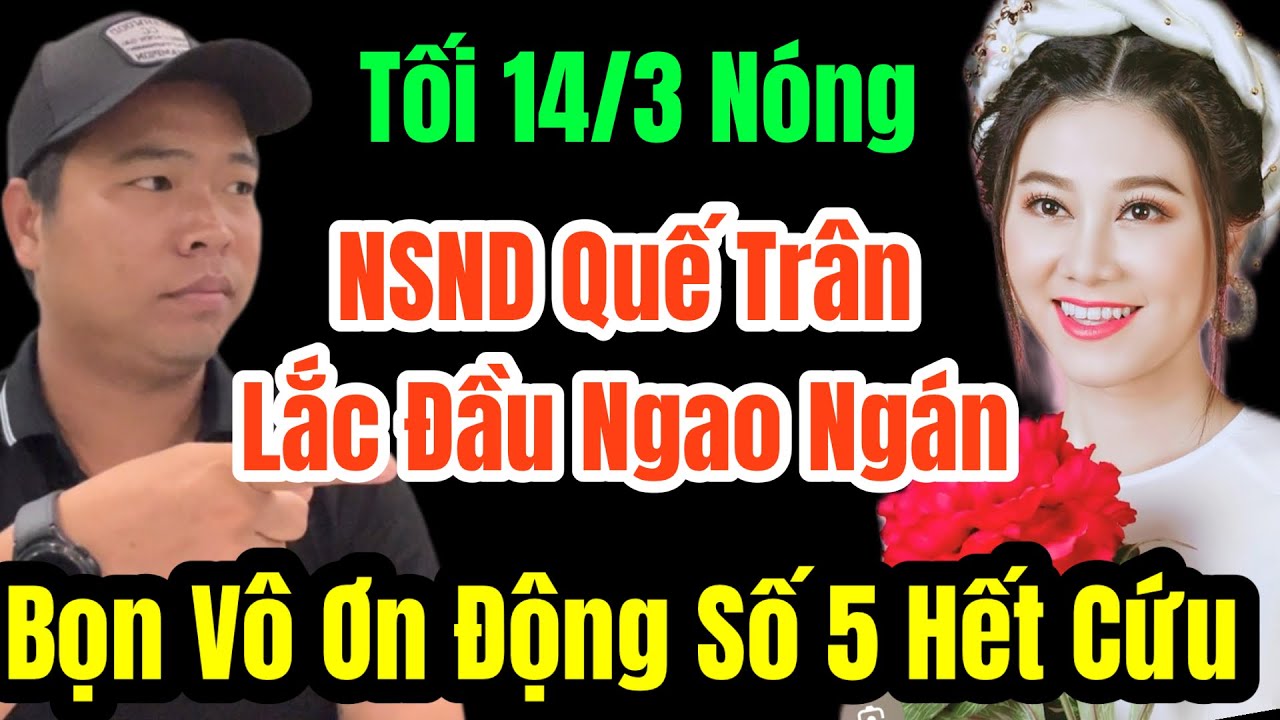 🛑 Tối 14/3 NS Quế Trân Cùng Nhiêu Nghệ Sỹ Lắc Đầu Ngao Ngán Với Bũm Nghiệp Vô Ơn Động Số 5 #