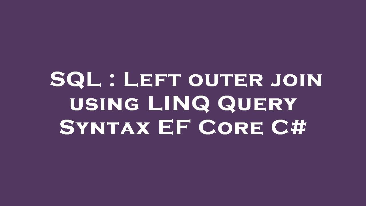 SQL : Left outer join using LINQ Query Syntax EF Core C#