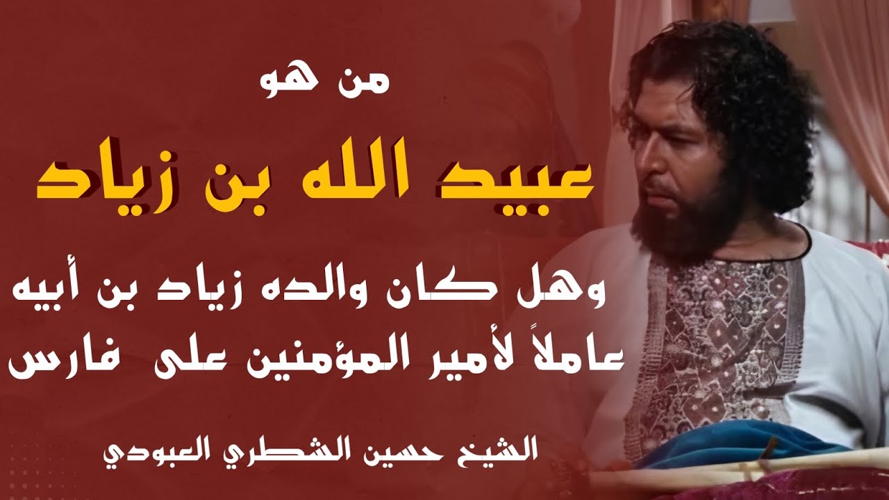 من هو عبيد الله بن زياد وهل كان والده زياد بن أبيه عاملاً لأمير المؤمنين على فارس/ الشيخ حسين الشطري