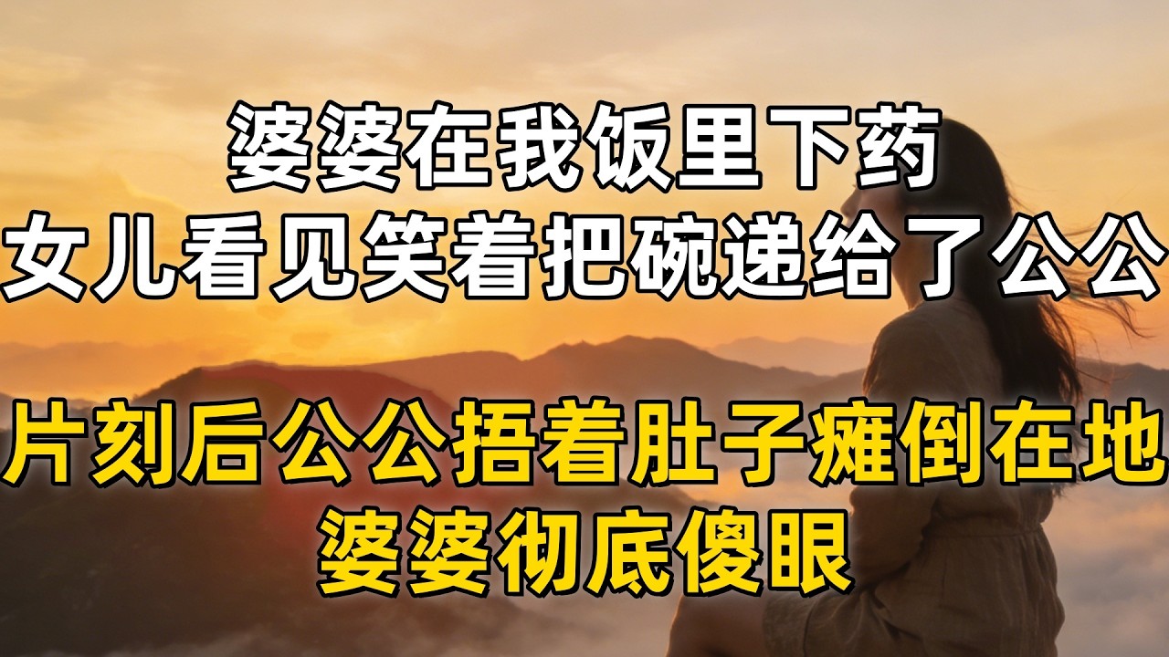 婆婆在我饭里下药，女儿看见笑着把碗递给了公公，片刻后公公捂着肚子瘫倒在地，婆婆彻底傻眼