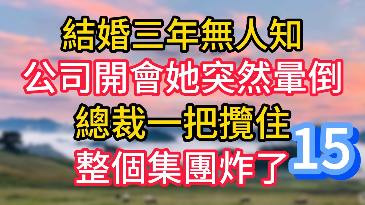第十五集：結婚三年無人知，公司開會她突然暈倒，總裁一把攬住，整個集團炸了#故事#言情小說#一口氣看完#爽文