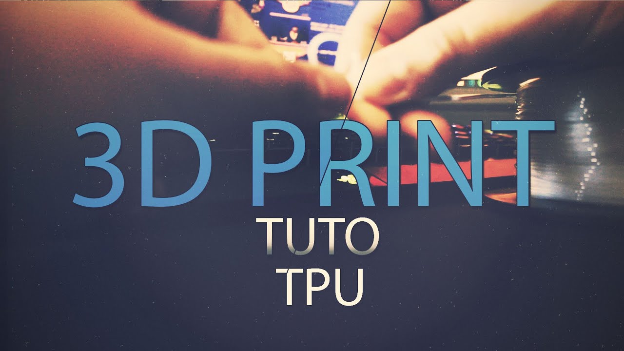 IMPRESSION 3D - COMMENT IMPRIMER DU TPU ?