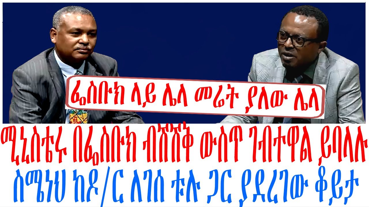 ሚኒስቴሩ በፌስቡክ ብሽሽቅ ውስጥ ገብተዋል ይባላሉ ስሜነህ ከዶር ለገሰ ቱሉ ጋር ያደረገው ቆይታ
