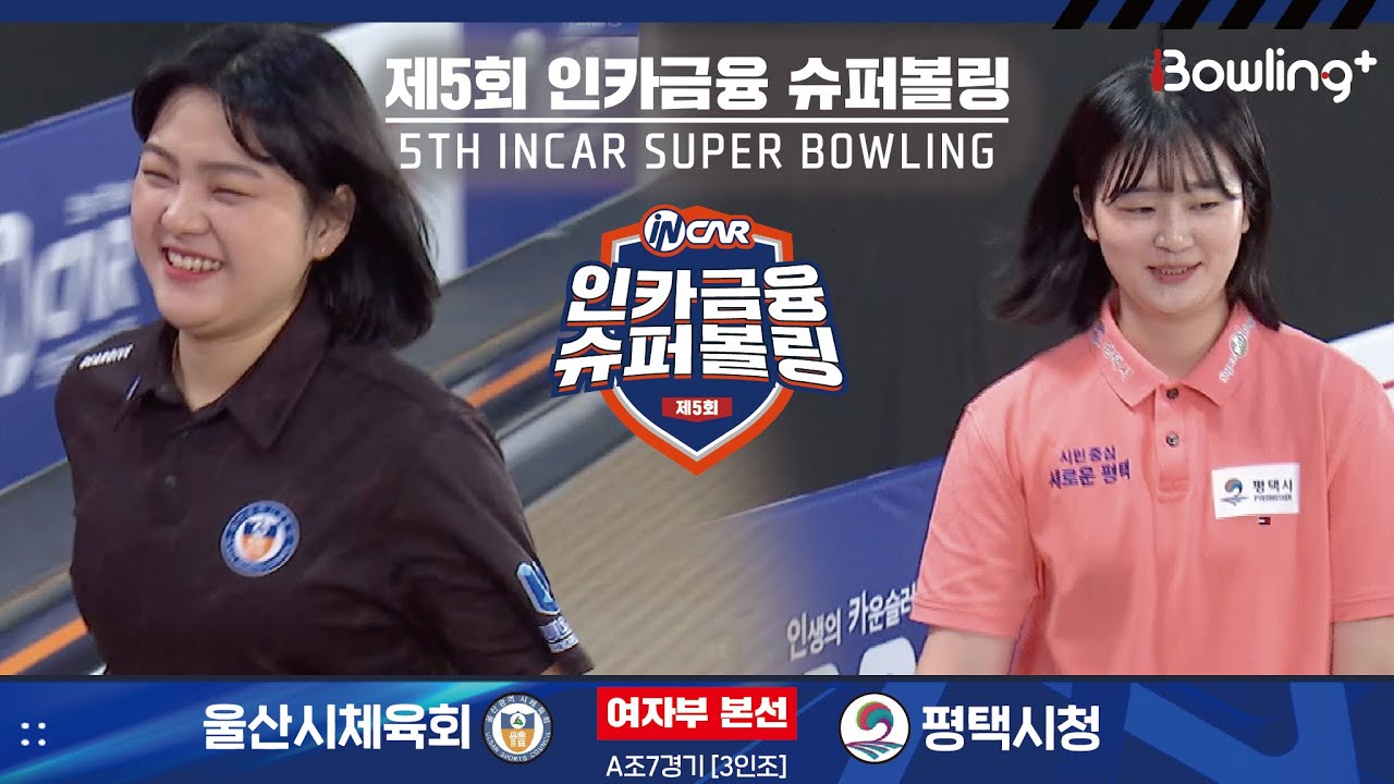 울산시체육회 vs 평택시청 ㅣ 제5회 인카금융 슈퍼볼링ㅣ 여자부 본선 A조 7경기  3인조 ㅣ 5th Super Bowling