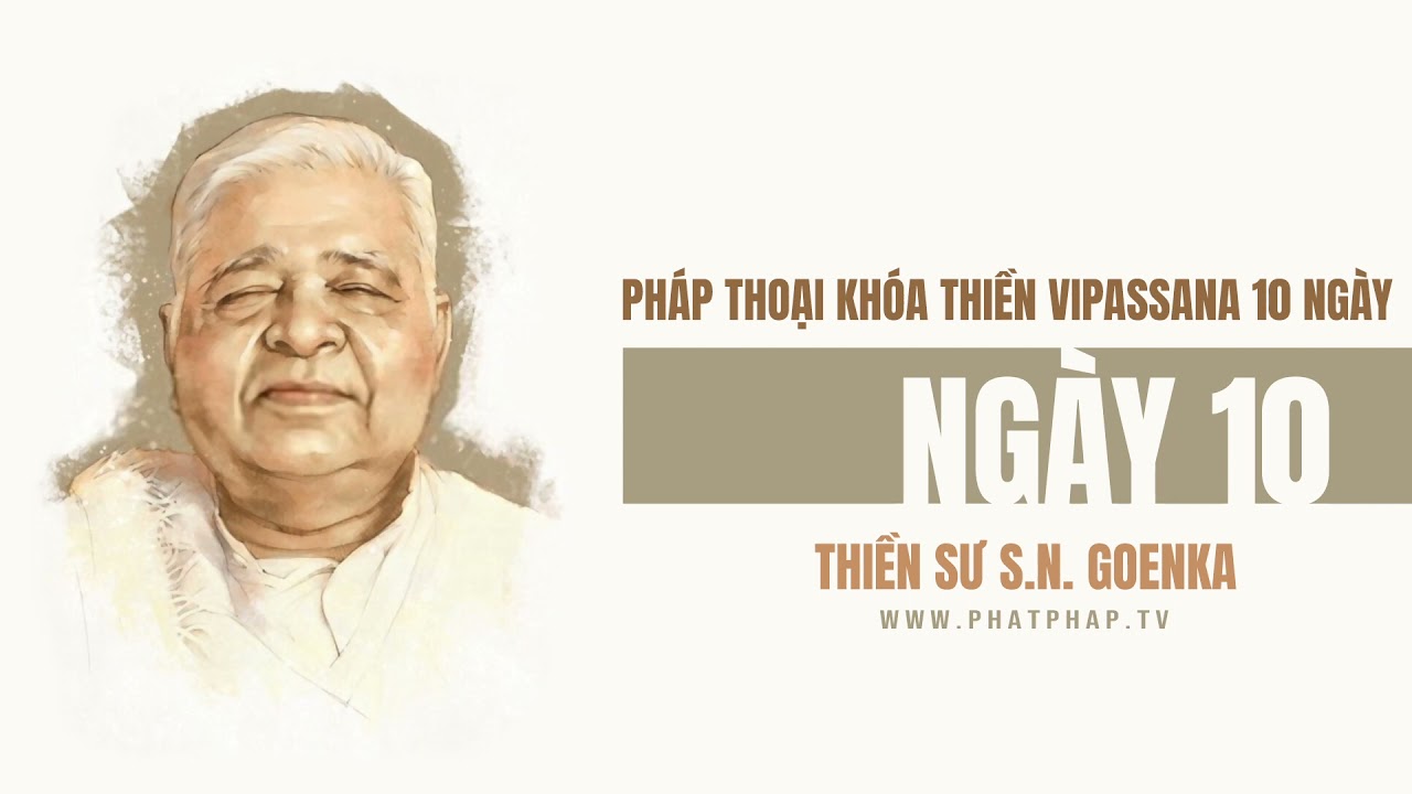 Ngày 10 - Khóa Thiền Vipassana 10 ngày - Thiền sư S.N Goenka
