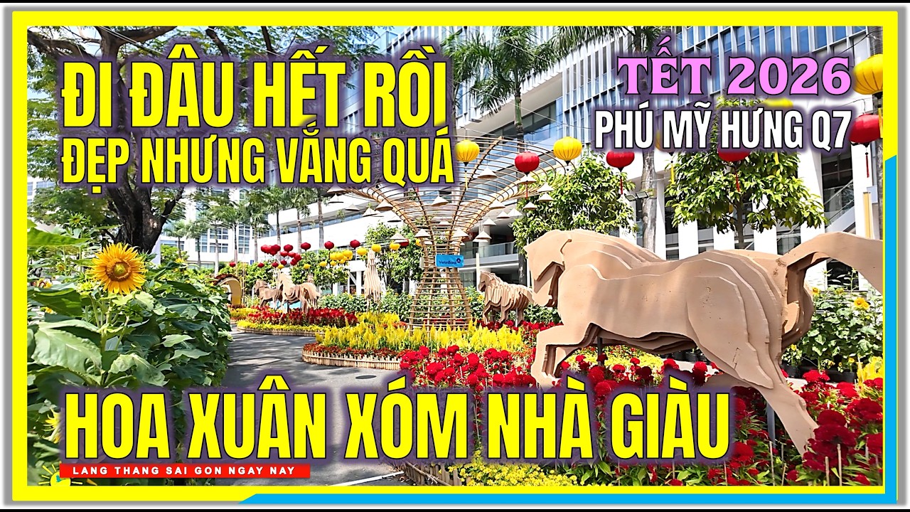 ĐI ĐÂU HẾT RỒI ! ĐẸP NHƯNG VẮNG | HỘI HOA XUÂN XÓM NHÀ GIÀU PHÚ MỸ HƯNG Q7 TẾT SÀI GÒN 2026