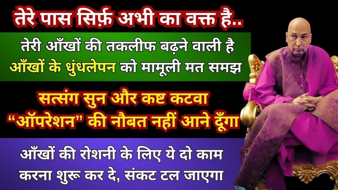 तेरी आँखों की तकलीफ बढ़ रही है सत्संग सुन और कष्ट कटवा, सर्जरी की नौबत नही आने दूँगा #gurujisatsang