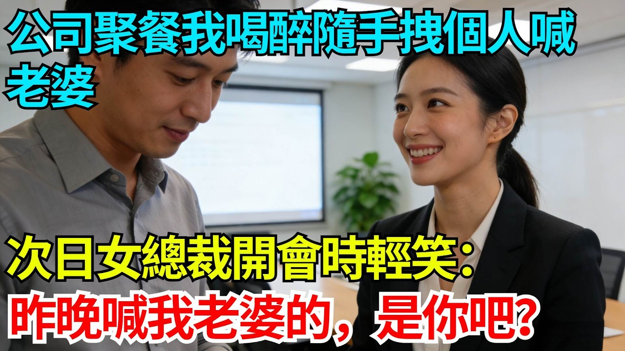 公司聚餐我喝醉隨手拽個人喊老婆，次日女總裁開會時輕笑：昨晚喊我老婆的，是你吧？【奇人社會誌】#完結爽文#職場故事#情感故事#總裁小說#女总裁系列#先婚后爱