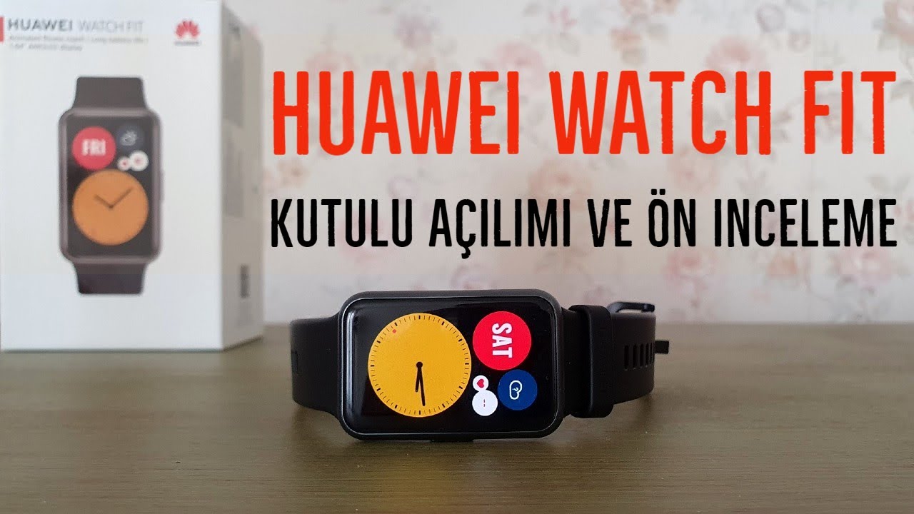 Huawei Watch Fit Akıllı Saat Kutu Açılımı ve Detaylı İncelemesi
