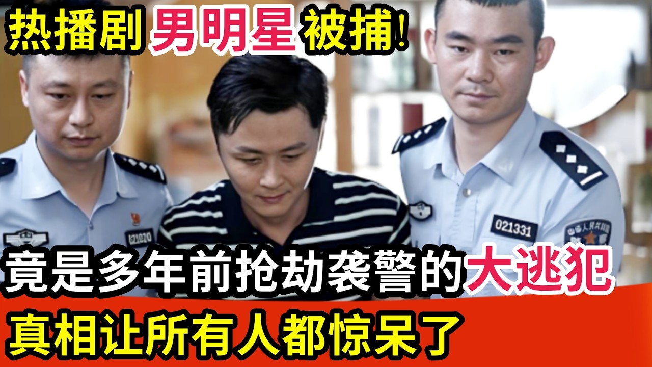 热播剧男明星被捕!竟是多年前抢劫袭警的大逃犯,法庭上说出当年真相所有人都惊呆了