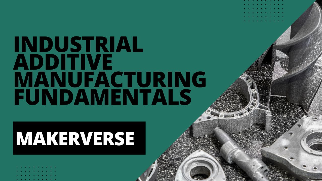 Industrial Additive Manufacturing Fundamentals with MakerVerse: Complete Crash Course