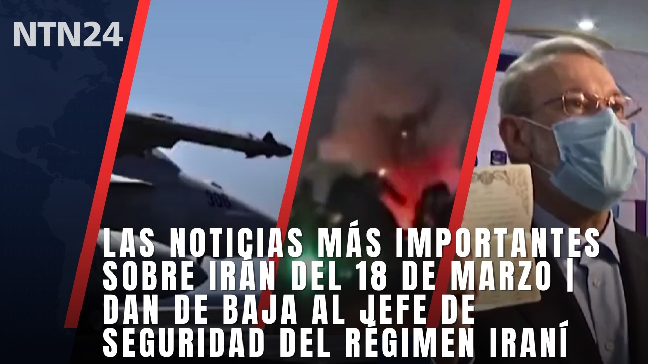 Las noticias más importantes sobre Irán del 18 de marzo | Cae el jefe de seguridad del régimen iraní