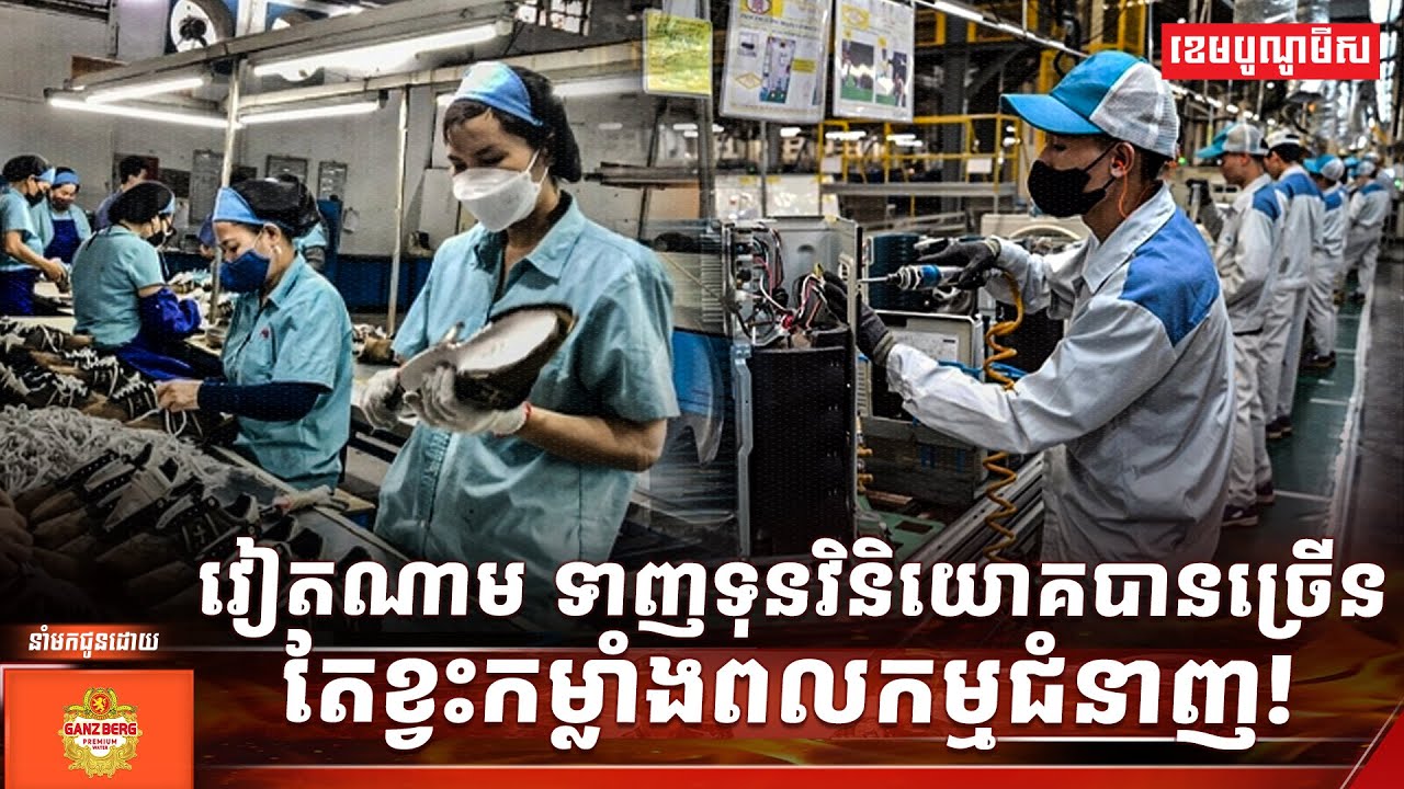 វៀតណាម ទាញទុនវិនិយោគបានច្រើន តែខ្វះកម្លាំងពលកម្មជំនាញ!