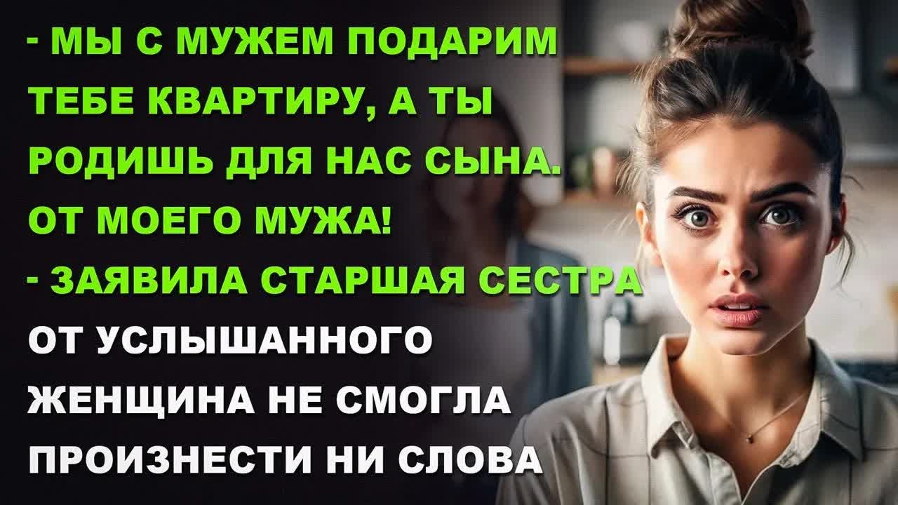 Мы с мужем подарим тебе квартиру, а ты родишь нам сына от моего мужа, — заявила старшая сестра.