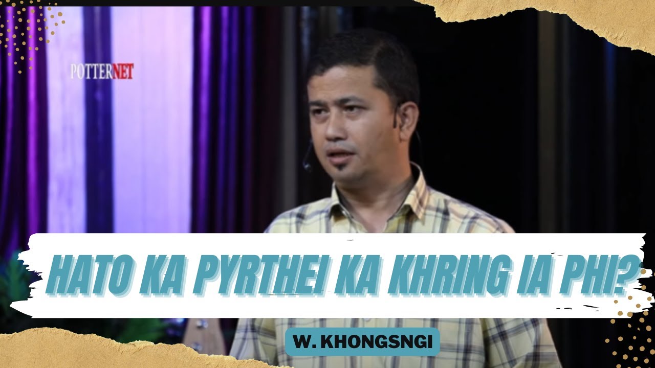 Hato ka pyrthei ka khring ia phi? | W.Khongsngi | Potternet tv 2023