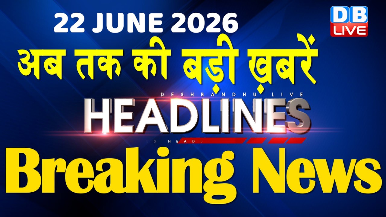 22 June 2026 | अब तक की बड़ी ख़बरें | Top 10 News | Breaking news | Latest news in hindi | #dblive