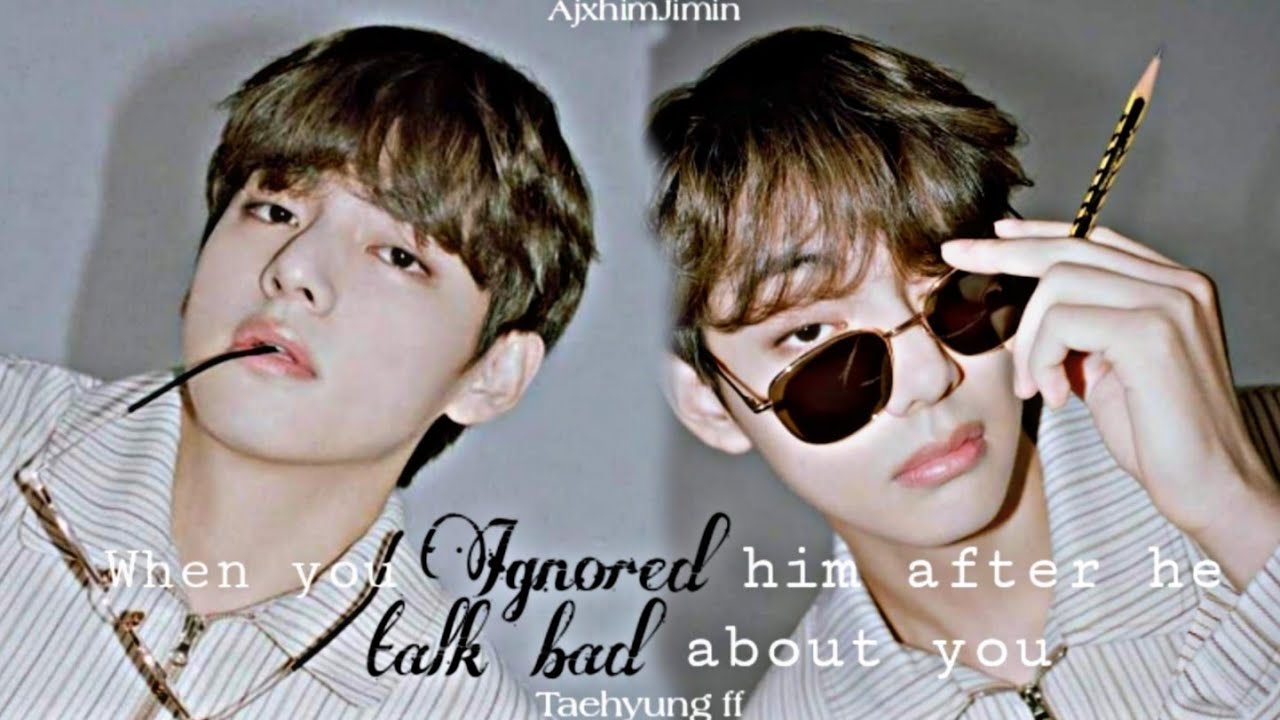 When you ignored him after he talk bad about you ||Taehyung ff||1/3