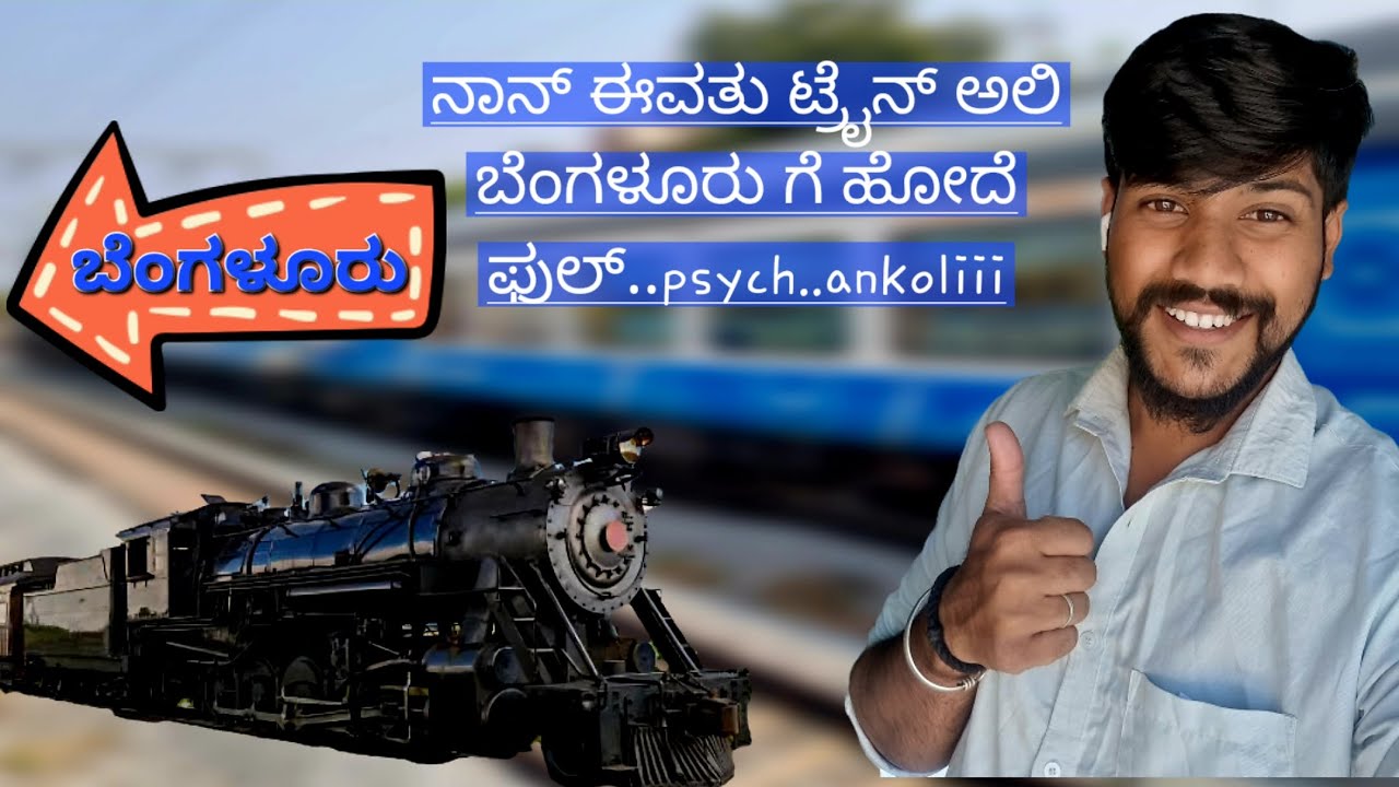 ನಾನ್ ಈವತು ಟ್ರೈನ್ ಅಲಿ ಬೆಂಗಳೂರು ಗೆ ಹೋದೆ ಫುಲ್...ಸೈಕ...