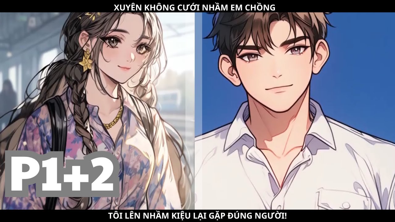 XUYÊN KHÔNG CƯỚI NHẦM EM CHỒNG, TÔI LÊN NHẦM KIỆU LẠI GẶP ĐÚNG NGƯỜI! - PHẦN 1+2