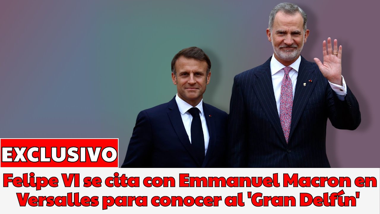 Felipe VI se cita con Emmanuel Macron en Versalles para conocer al 'Gran Delfín'