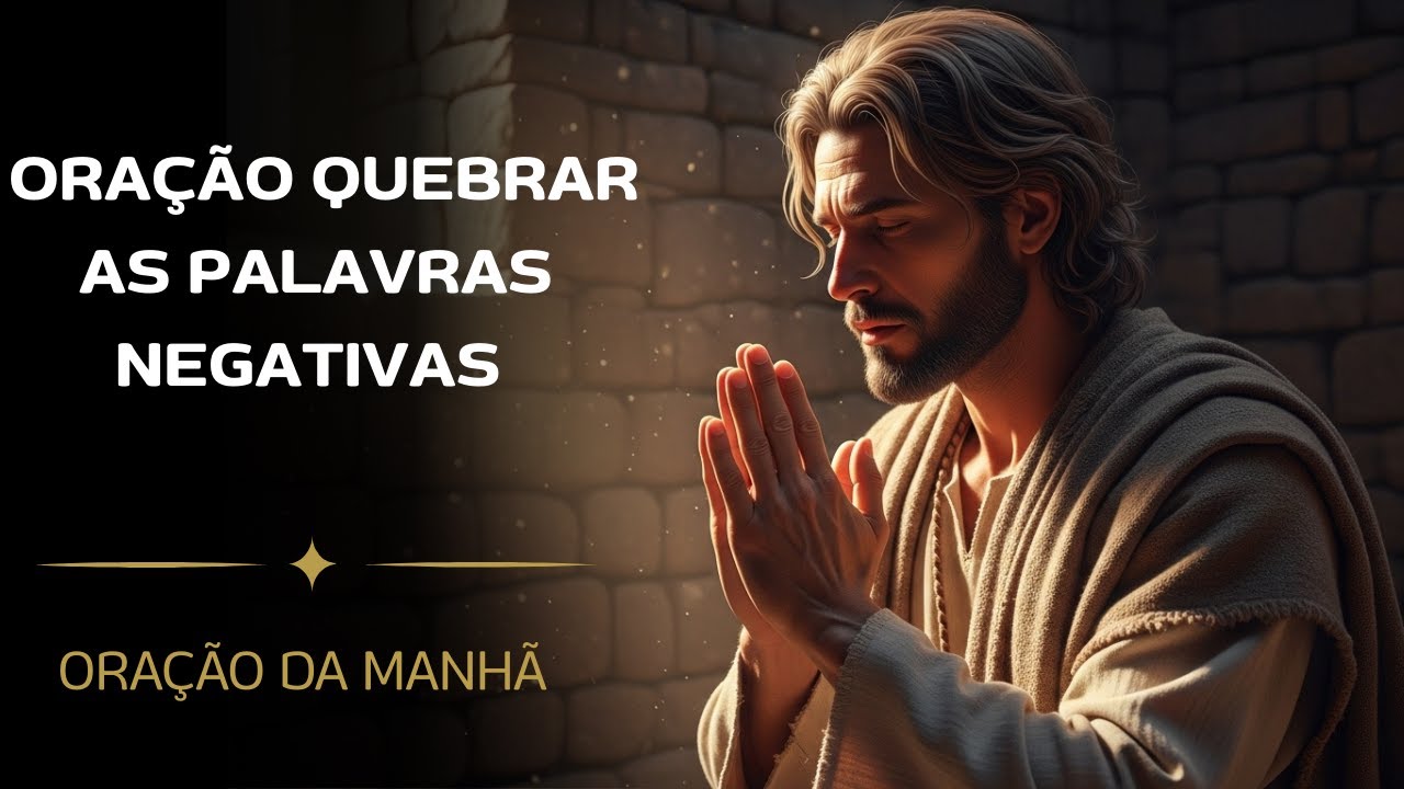 ORAÇÃO PARA QUEBRAR AS PALAVRAS NEGATIVAS LANÇADAS SOBRE A VIDA - ORAÇÃO DA MANHÃ