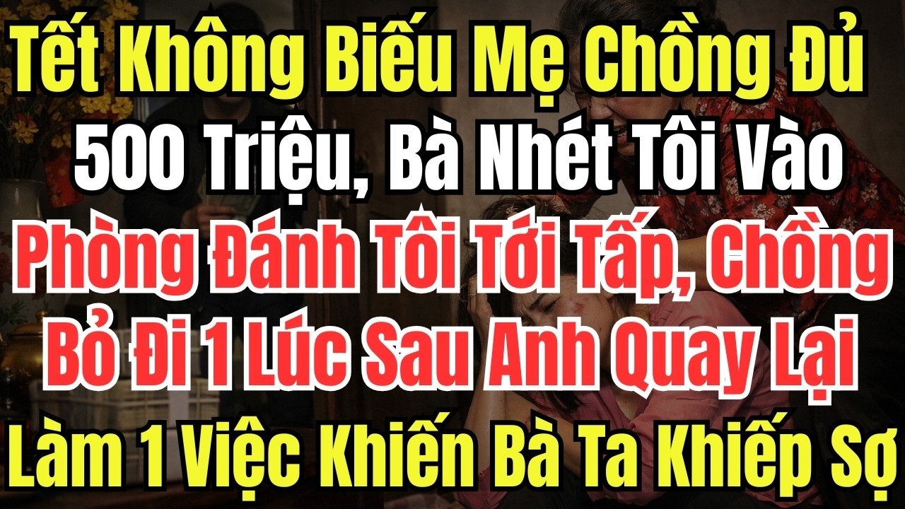 Tết Không Biếu Mẹ Chồng Đủ 500 Triệu, Bà Nhét Tôi Vào Phòng Đánh Tôi Tới Tấp, Chồng Bỏ Đi 1 Lúc Sau