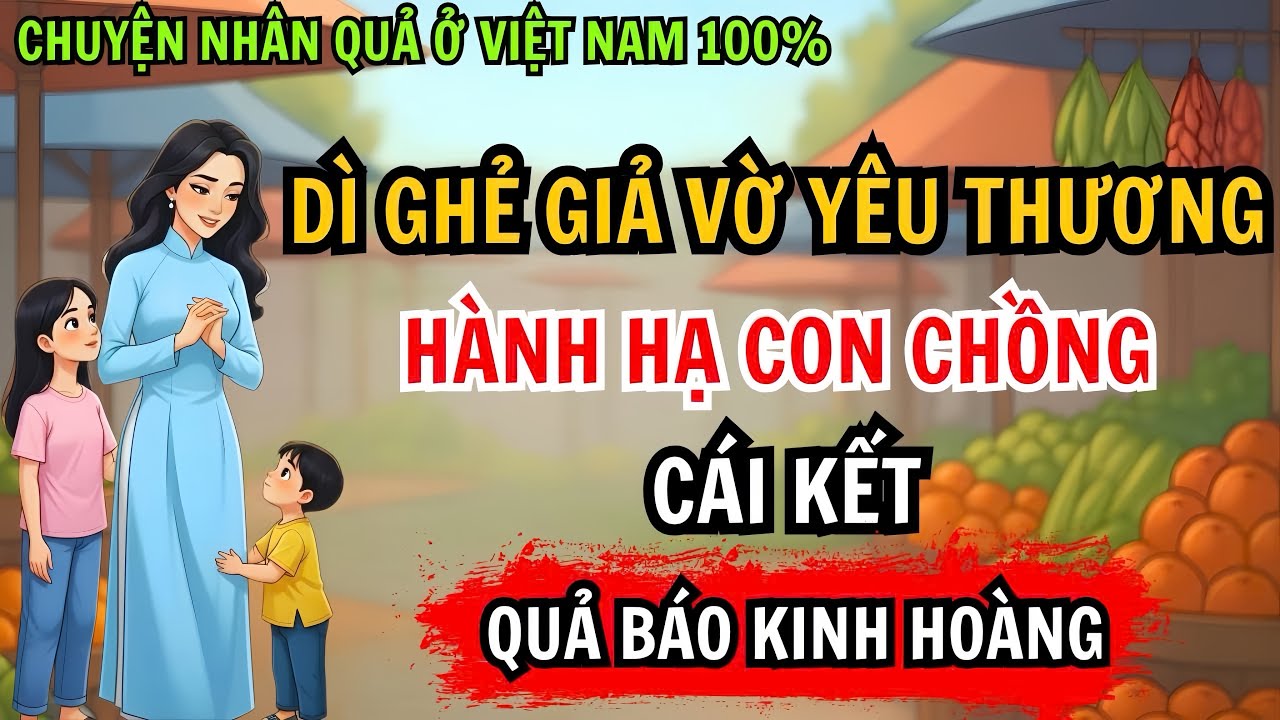 Chuyện Nhân Quả 100%: Dì Ghẻ Giả Vờ Yêu Thương, Hành Hạ Con Chồng Và Cái Kết Quả Báo Kinh Hoàng!