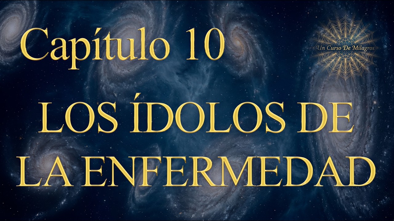 Capítulo 10 UCDM: Los ídolos de la enfermedad