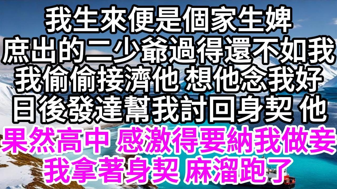 我生來便是個家生婢，庶出的二少爺過得還不如我，我偷偷接濟他，想他念我的好，日後發達能幫我討回身契，他果然高中，感激得要納我做妾，我拿著身契，麻溜跑了 【美好人生】