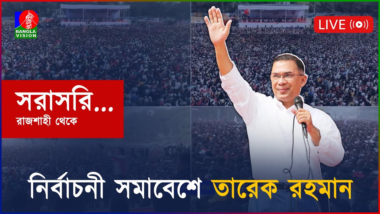 নির্বাচনী সমাবেশে তারেক রহমান, রাজশাহী থেকে সরাসরি...