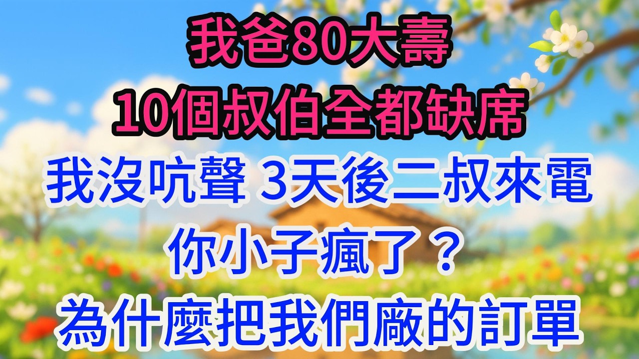 我爸80大壽，10個叔伯全都缺席。我沒吭聲，3天後二叔來電：你小子瘋了？為什麼把我們廠的訂單全停了！