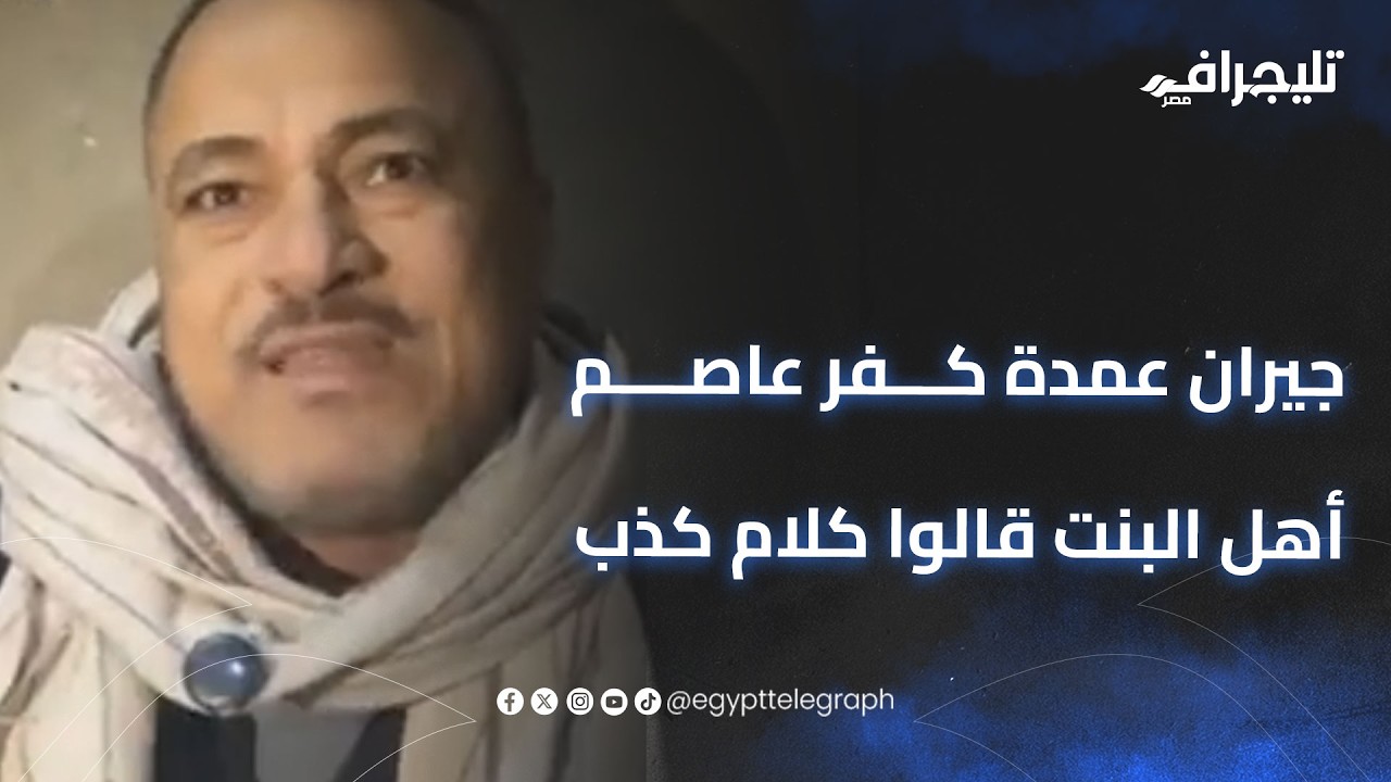 جيران عمدة كفر عاصم: أهل البنت قالوا كلام كذب، ولو الولد من عيلة قوية مكانش ده حصله
