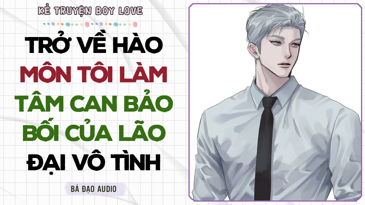 Boylove Storytelling | TRỞ VỀ HÀO MÔN TÔI LÀM TÂM CAN BẢO BỐI CỦA ĐẠI LÃO VÔ TÌNH| Đam Mỹ