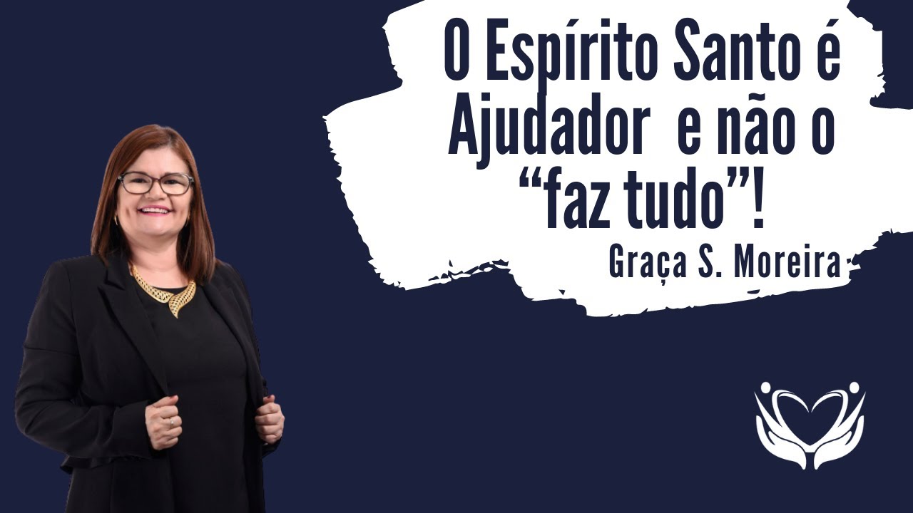 O Esp&iacute;rito Santo &eacute; Ajudador  e n&atilde;o o &ldquo;faz tudo&rdquo;! - Gra&ccedil;a Moreira